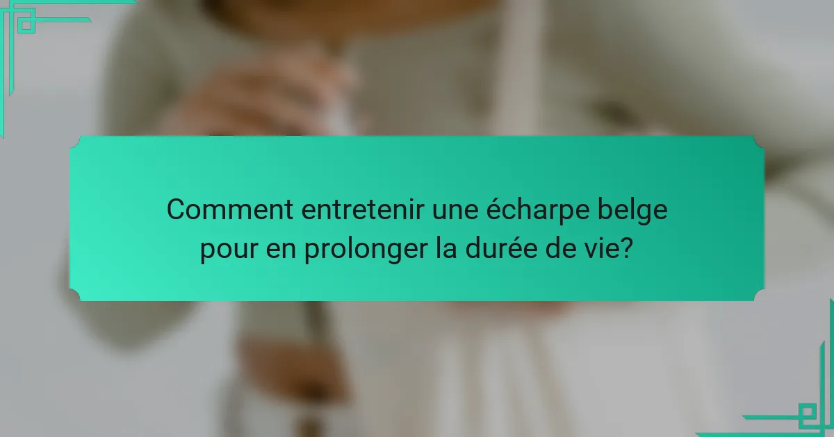 Comment entretenir une écharpe belge pour en prolonger la durée de vie?
