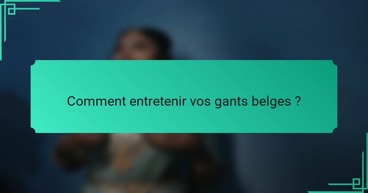 Comment entretenir vos gants belges ?