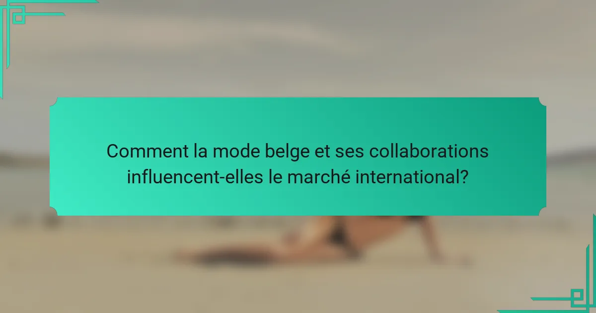 Comment la mode belge et ses collaborations influencent-elles le marché international?