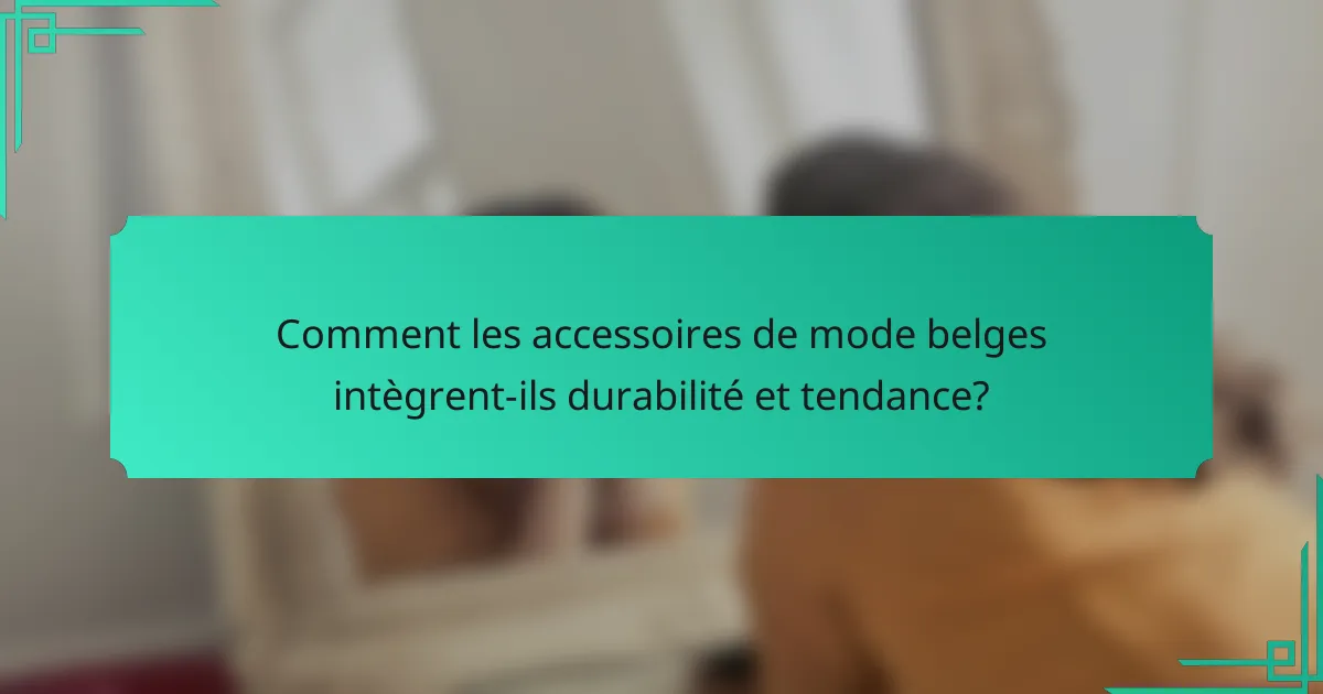 Comment les accessoires de mode belges intègrent-ils durabilité et tendance?