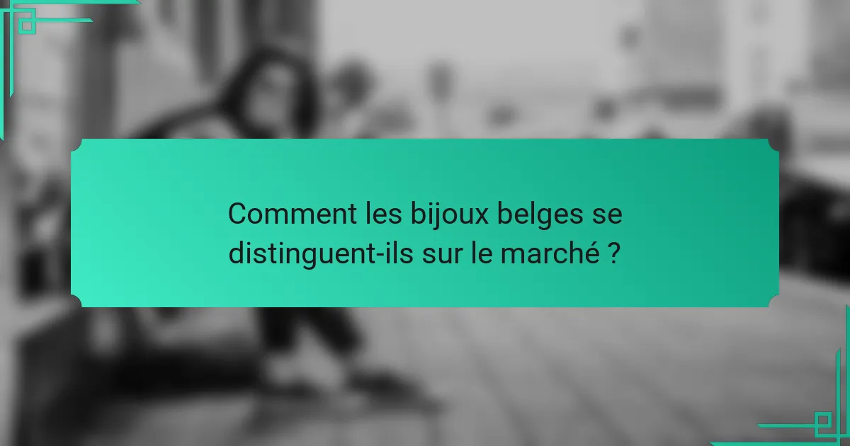 Comment les bijoux belges se distinguent-ils sur le marché ?