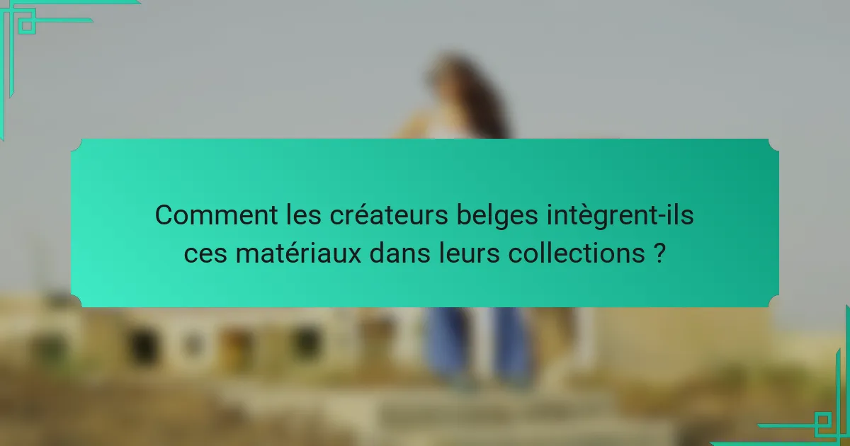 Comment les créateurs belges intègrent-ils ces matériaux dans leurs collections ?