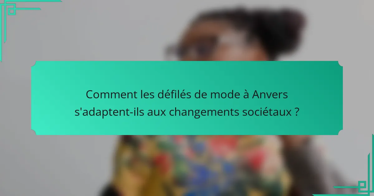 Comment les défilés de mode à Anvers s'adaptent-ils aux changements sociétaux ?