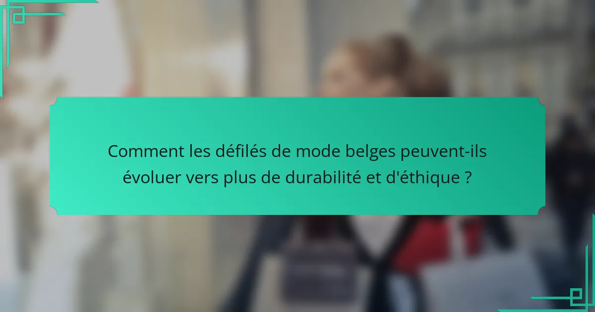 Comment les défilés de mode belges peuvent-ils évoluer vers plus de durabilité et d'éthique ?