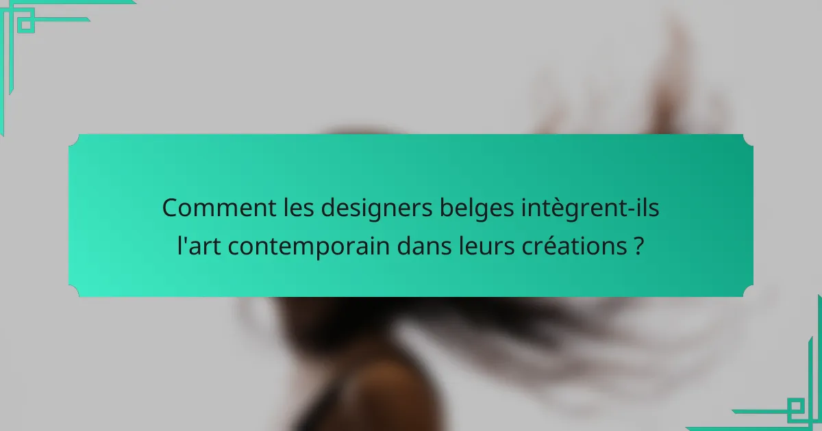 Comment les designers belges intègrent-ils l'art contemporain dans leurs créations ?
