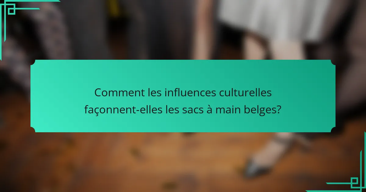 Comment les influences culturelles façonnent-elles les sacs à main belges?