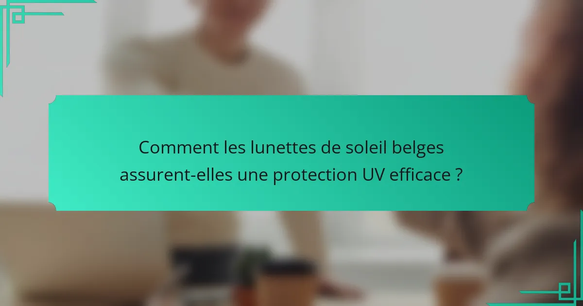 Comment les lunettes de soleil belges assurent-elles une protection UV efficace ?