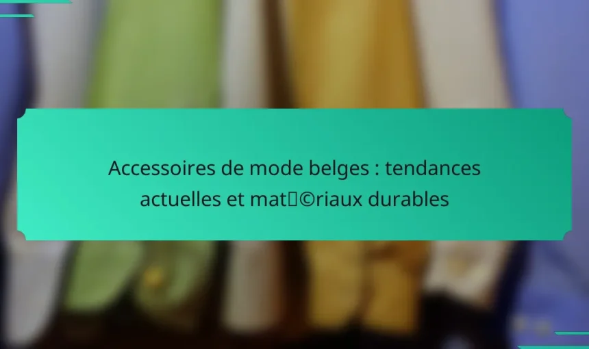 Accessoires de mode belges : tendances actuelles et matériaux durables