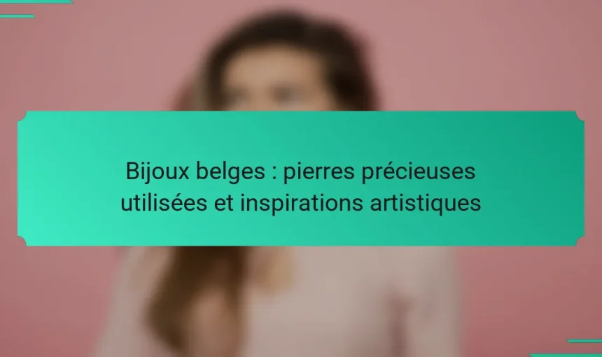 Bijoux belges : pierres précieuses utilisées et inspirations artistiques