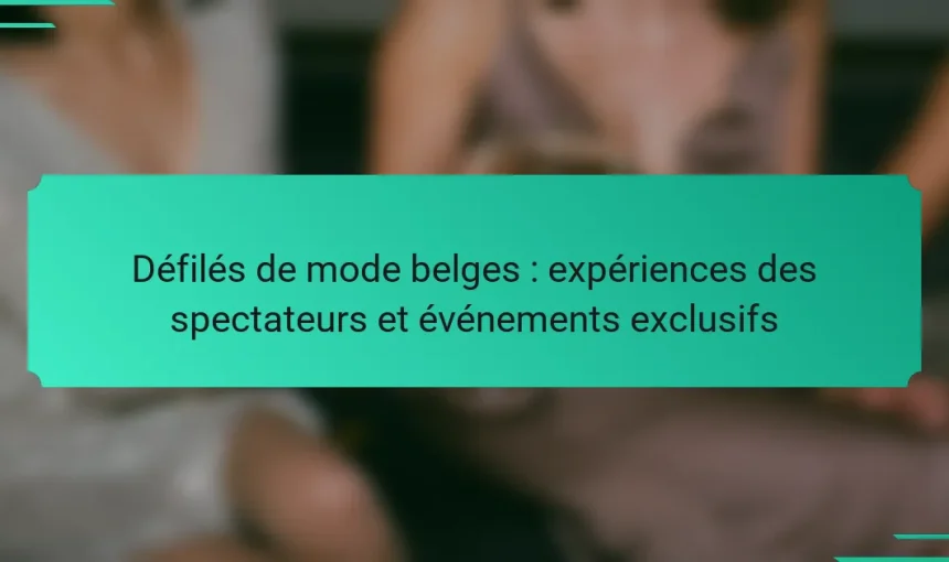 Défilés de mode belges : expériences des spectateurs et événements exclusifs