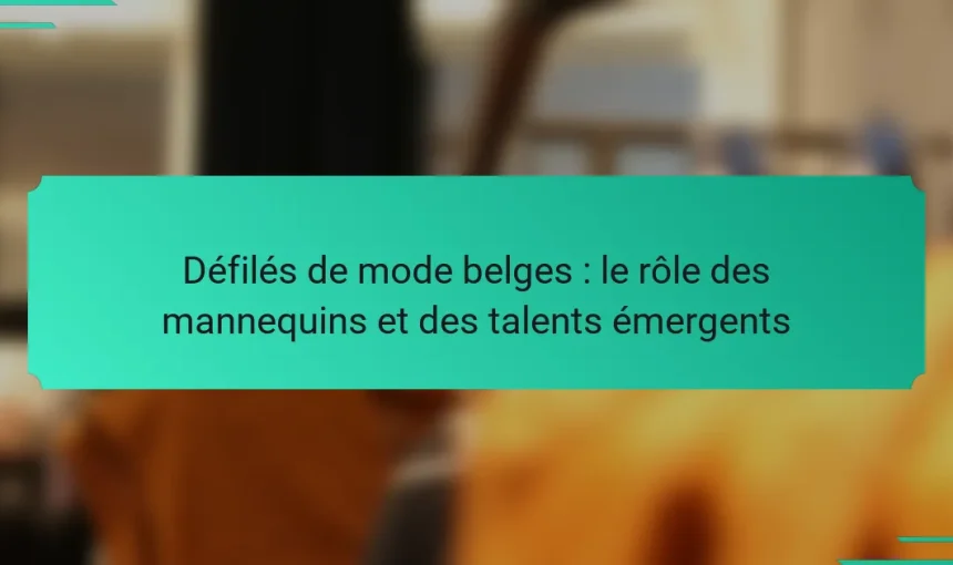 Défilés de mode belges : le rôle des mannequins et des talents émergents