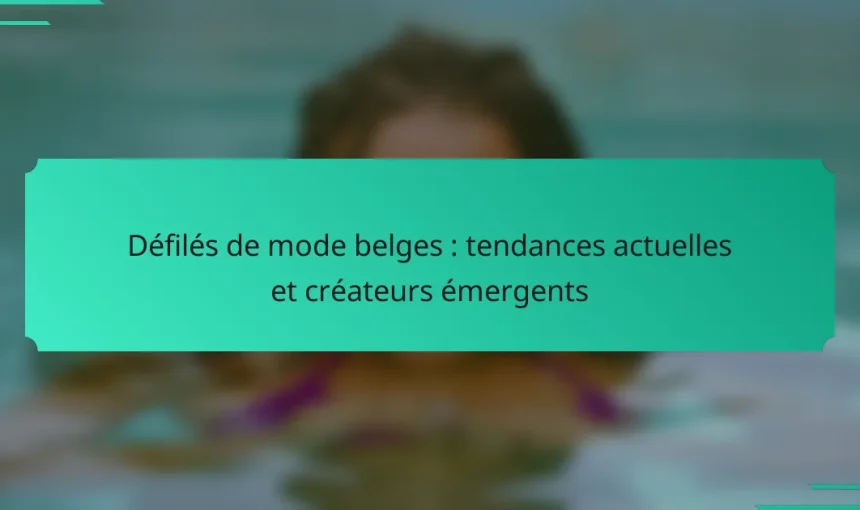 Défilés de mode belges : tendances actuelles et créateurs émergents