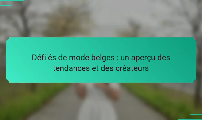 Défilés de mode belges : un aperçu des tendances et des créateurs