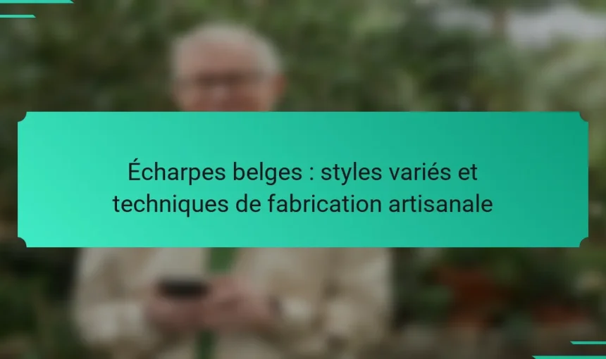 Écharpes belges : styles variés et techniques de fabrication artisanale