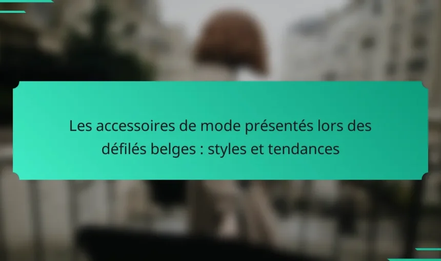 Les accessoires de mode présentés lors des défilés belges : styles et tendances