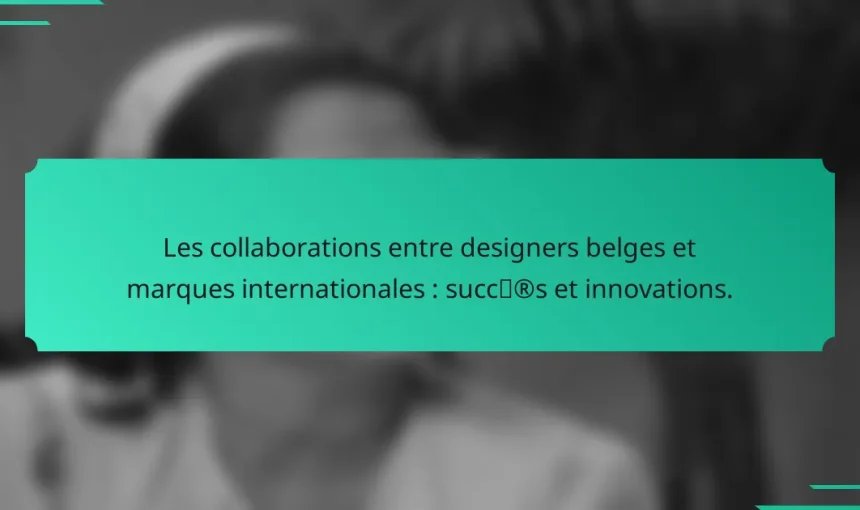 Les collaborations entre designers belges et marques internationales : succès et innovations.