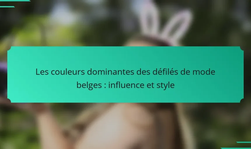 Les couleurs dominantes des défilés de mode belges : influence et style