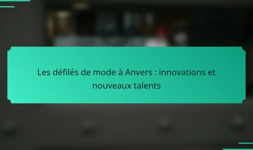 Les défilés de mode à Anvers : innovations et nouveaux talents