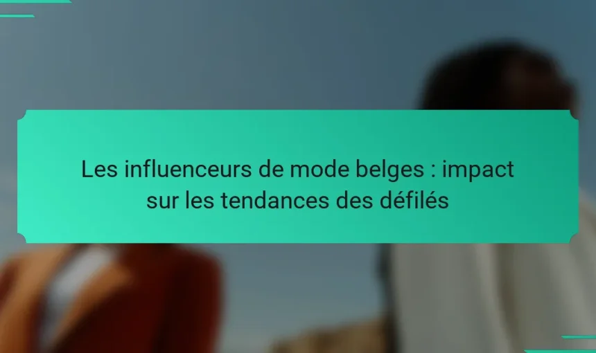 Les influenceurs de mode belges : impact sur les tendances des défilés
