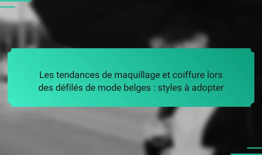Les tendances de maquillage et coiffure lors des défilés de mode belges : styles à adopter