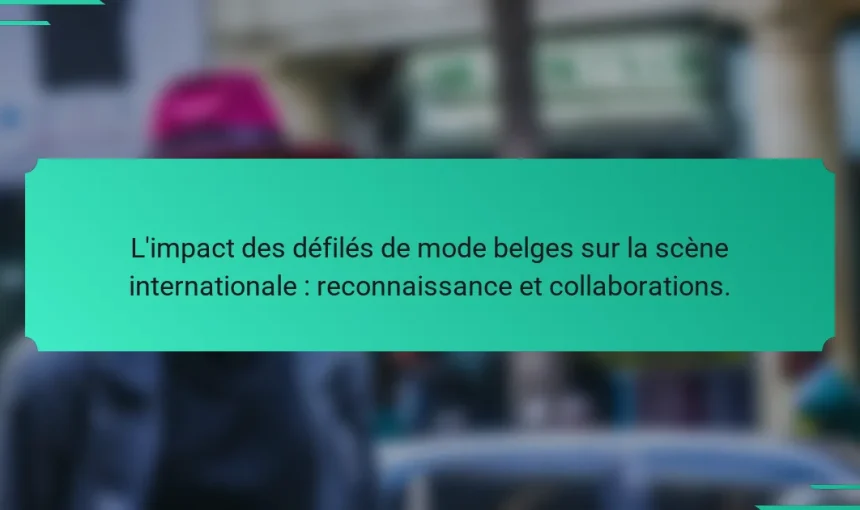 L’impact des défilés de mode belges sur la scène internationale : reconnaissance et collaborations.