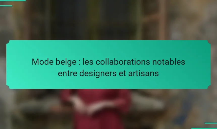 Mode belge : les collaborations notables entre designers et artisans