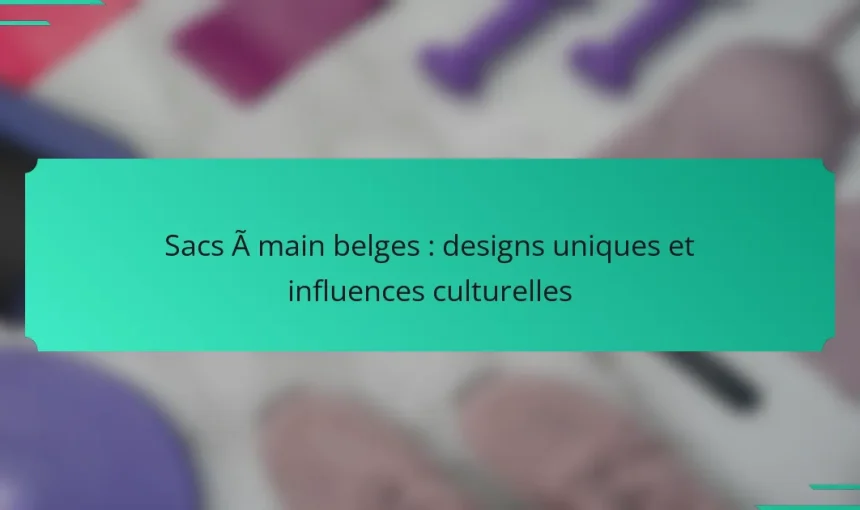 Sacs à main belges : designs uniques et influences culturelles