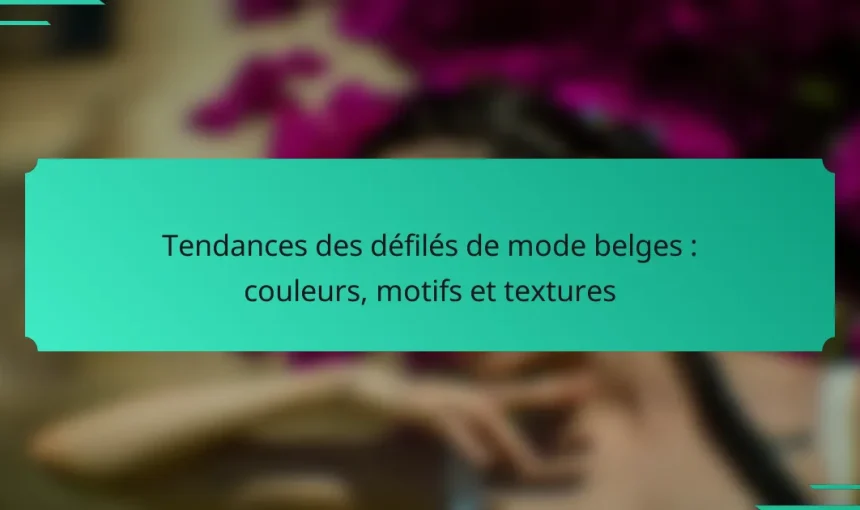Tendances des défilés de mode belges : couleurs, motifs et textures
