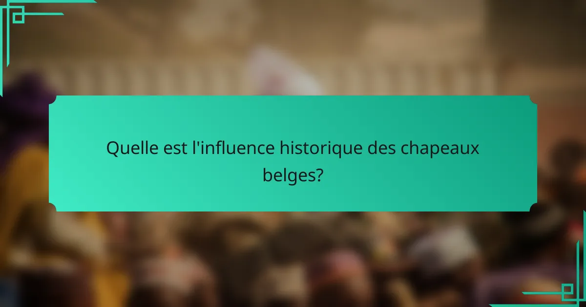 Quelle est l'influence historique des chapeaux belges?