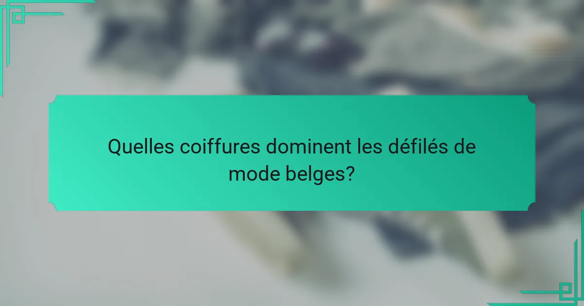 Quelles coiffures dominent les défilés de mode belges?