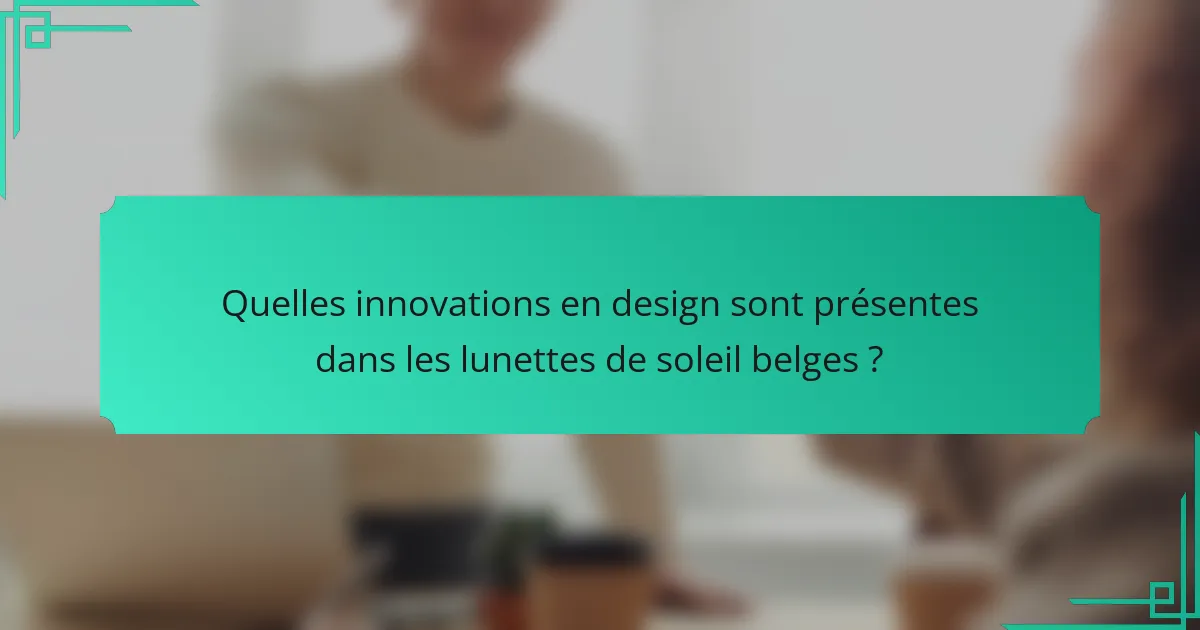 Quelles innovations en design sont présentes dans les lunettes de soleil belges ?