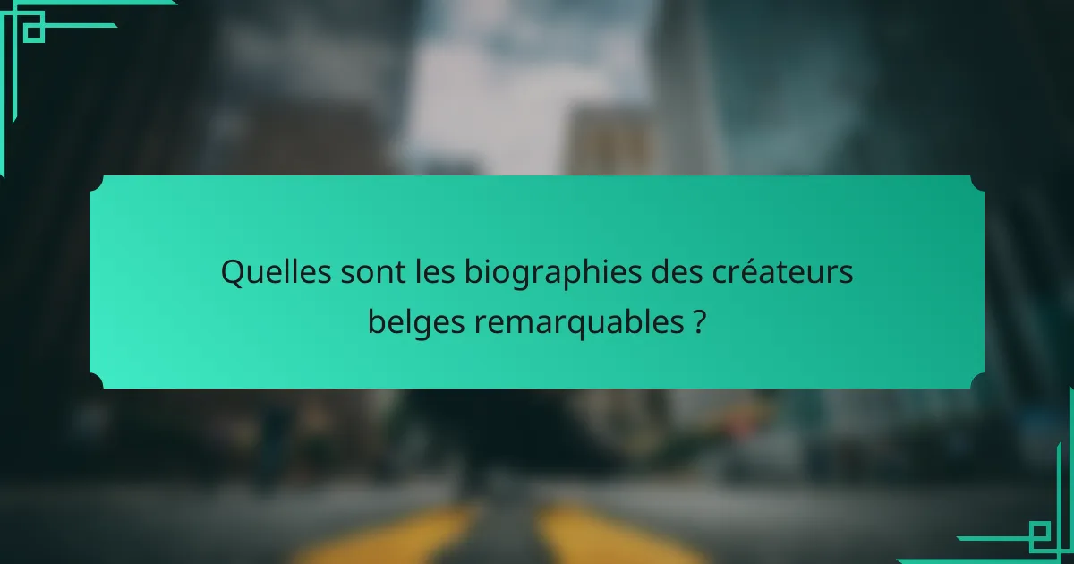 Quelles sont les biographies des créateurs belges remarquables ?