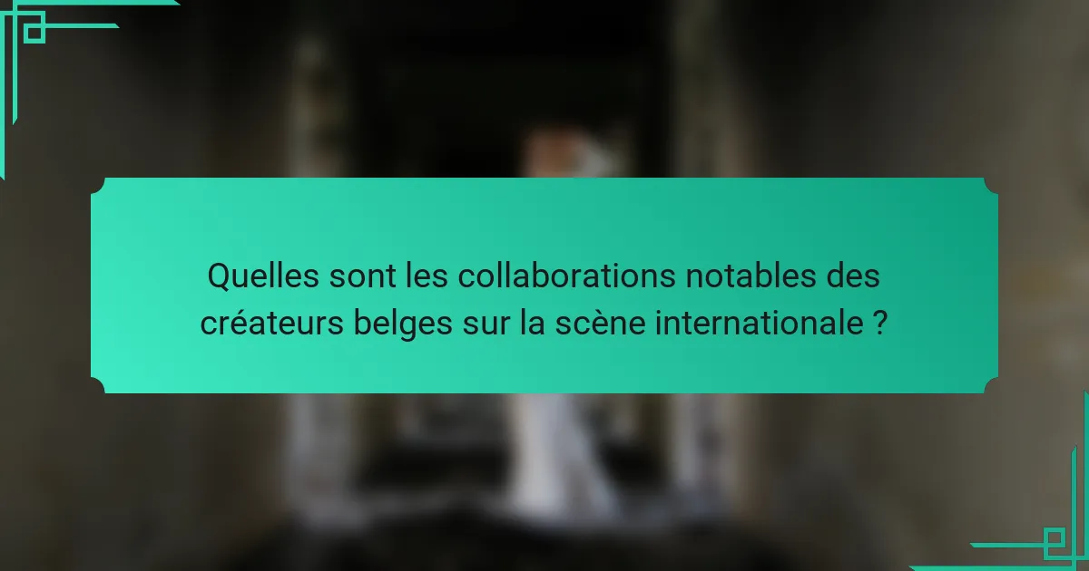 Quelles sont les collaborations notables des créateurs belges sur la scène internationale ?