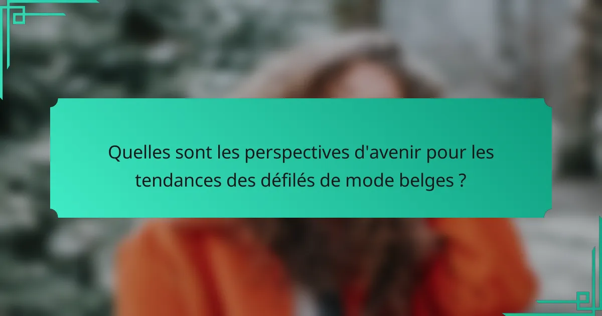 Quelles sont les perspectives d'avenir pour les tendances des défilés de mode belges ?