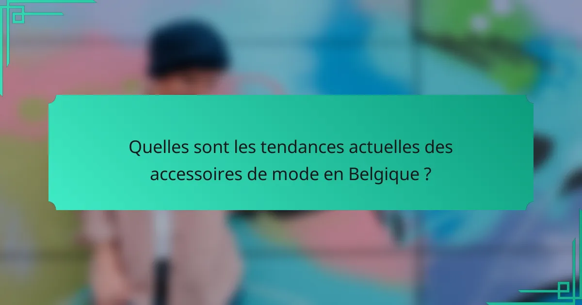 Quelles sont les tendances actuelles des accessoires de mode en Belgique ?