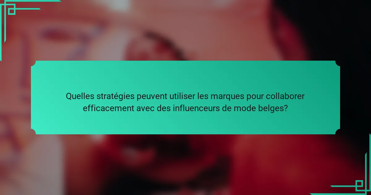Quelles stratégies peuvent utiliser les marques pour collaborer efficacement avec des influenceurs de mode belges?