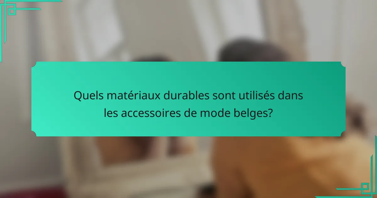 Quels matériaux durables sont utilisés dans les accessoires de mode belges?