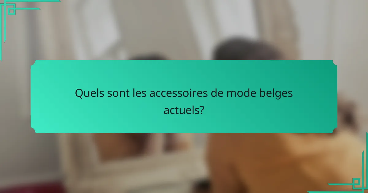 Quels sont les accessoires de mode belges actuels?