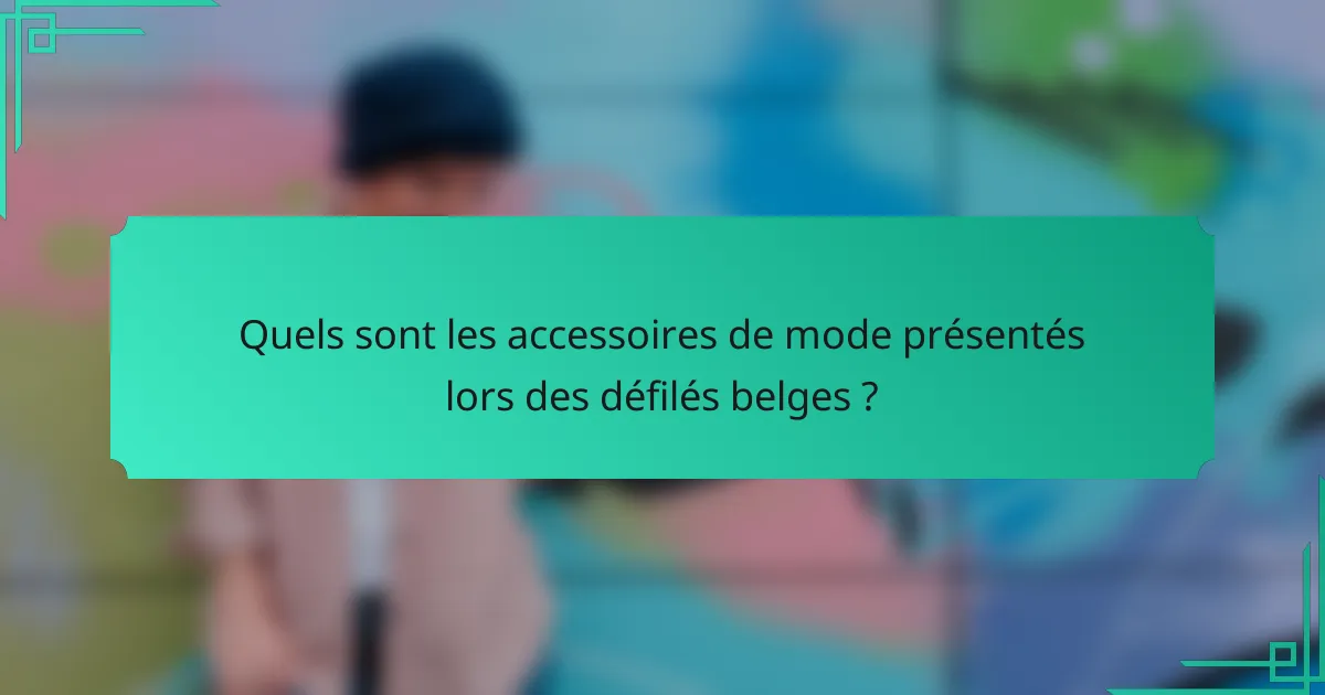Quels sont les accessoires de mode présentés lors des défilés belges ?