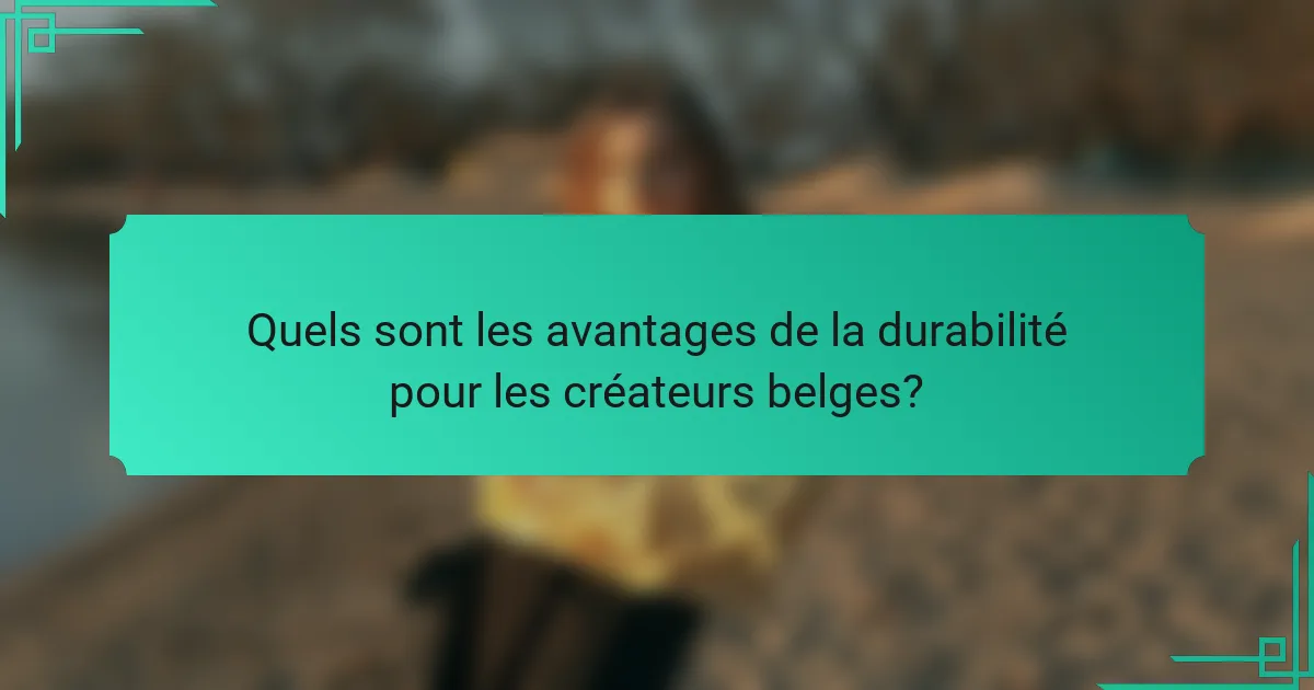 Quels sont les avantages de la durabilité pour les créateurs belges?