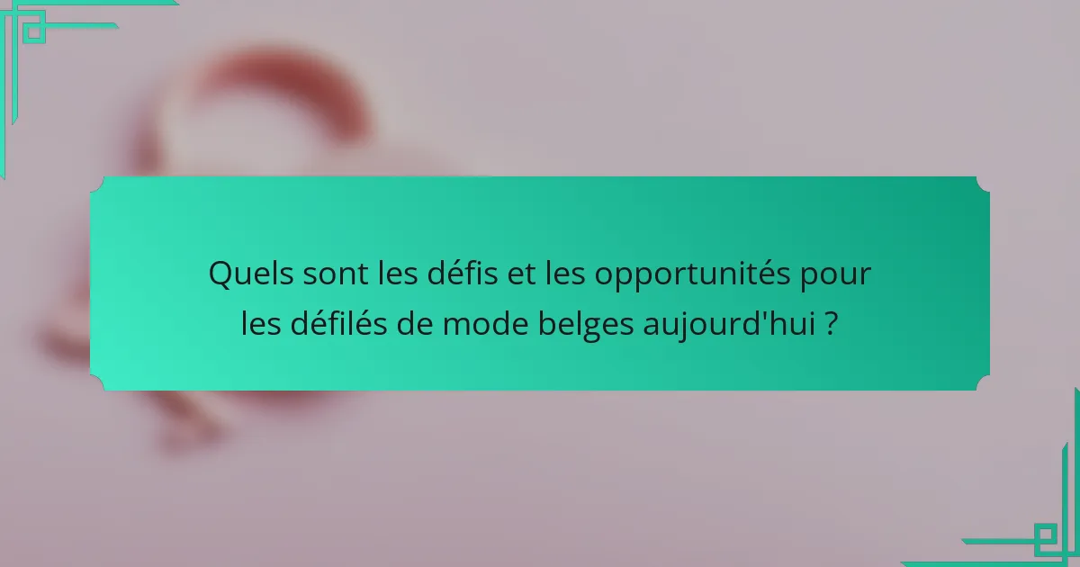 Quels sont les défis et les opportunités pour les défilés de mode belges aujourd'hui ?