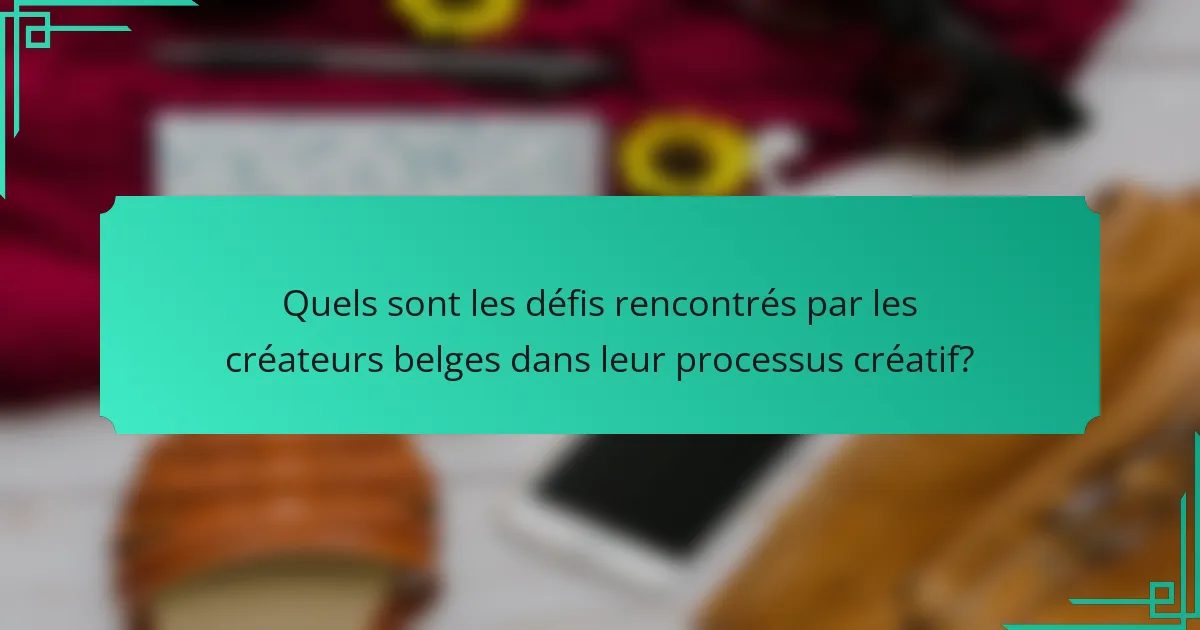 Quels sont les défis rencontrés par les créateurs belges dans leur processus créatif?