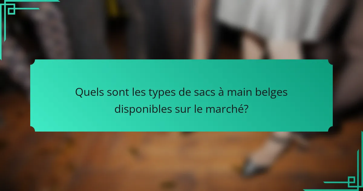 Quels sont les types de sacs à main belges disponibles sur le marché?