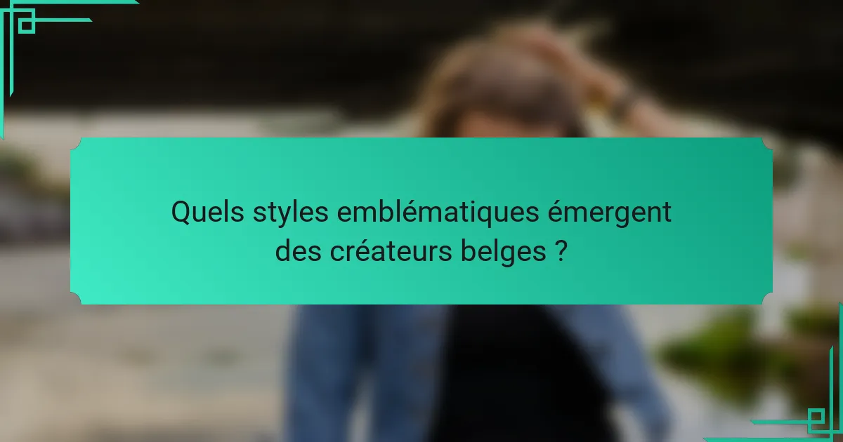 Quels styles emblématiques émergent des créateurs belges ?